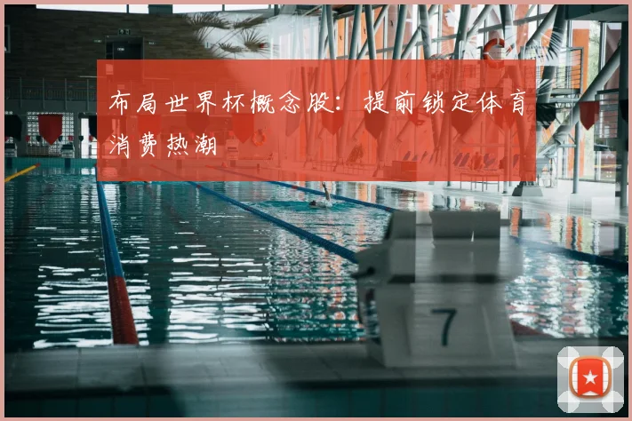 布局世界杯概念股：提前锁定体育消费热潮