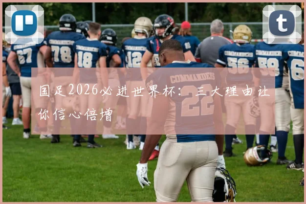 国足2026必进世界杯:三大理由让你信心倍增