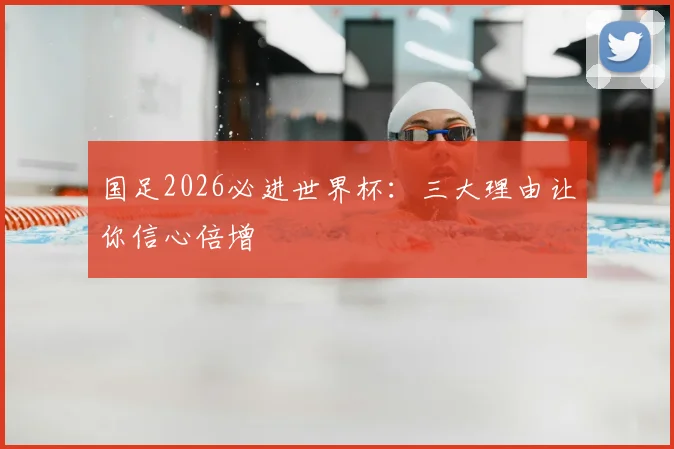 国足2026必进世界杯：三大理由让你信心倍增