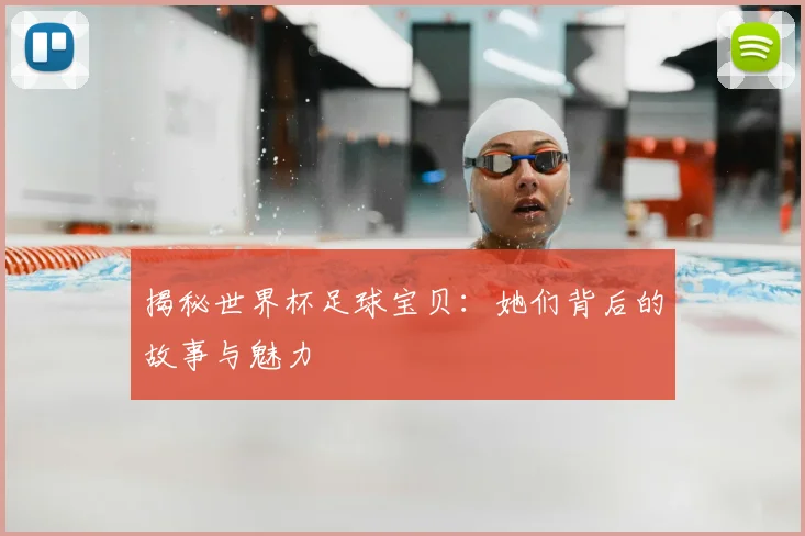 揭秘世界杯足球宝贝：她们背后的故事与魅力