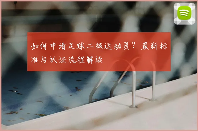 如何申请足球二级运动员？最新标准与认证流程解读
