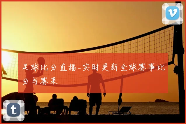 足球比分直播_实时更新全球赛事比分与赛果
