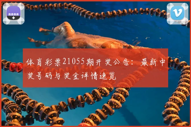体育彩票21055期开奖公告:最新中奖号码与奖金详情速览