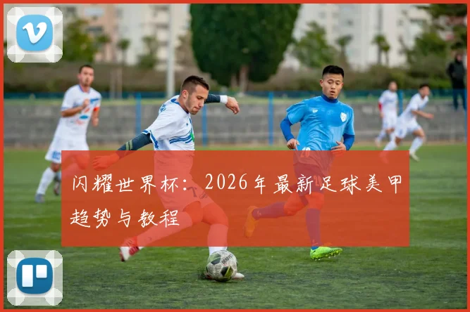 闪耀世界杯：2026年最新足球美甲趋势与教程